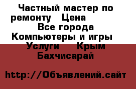 Частный мастер по ремонту › Цена ­ 1 000 - Все города Компьютеры и игры » Услуги   . Крым,Бахчисарай